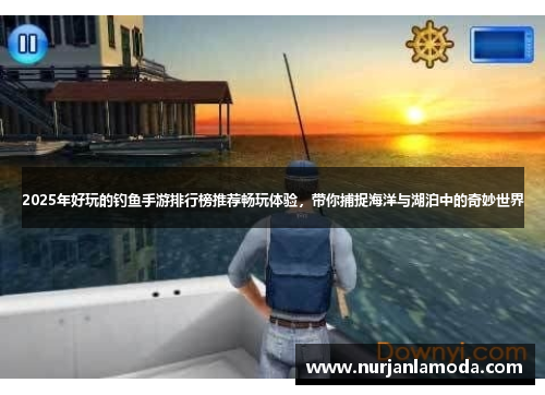 2025年好玩的钓鱼手游排行榜推荐畅玩体验,带你捕捉海洋与湖泊中的奇妙世界 2025年好玩的钓鱼手游排行榜推荐畅玩体验,带你捕捉海洋与湖泊中的奇妙世界
